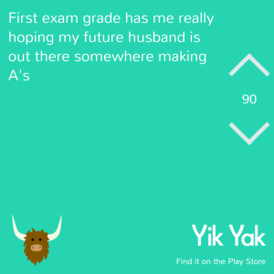 Final exam grade has me really hoping my future husband is out there somewhere making A's #yikyak