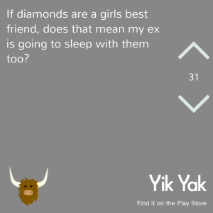 If diamonds are a girl's best friend, does that mean my ex is going to sleep with them too? #yikyak