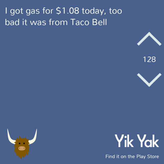 I got gas for $1.08 today, too bad it was from Taco Bell. #yikyak